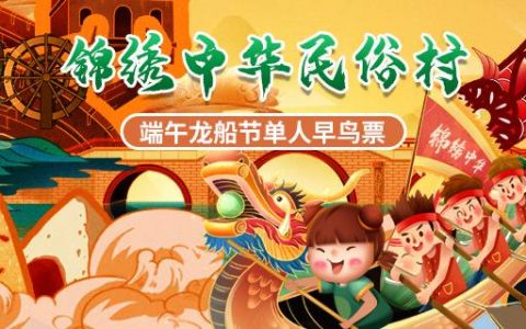 【深圳·门票】锦绣中华民俗村端午早鸟票上线！体验全民龙舟赛，有趣的端午风俗游戏，古风汉乐秀