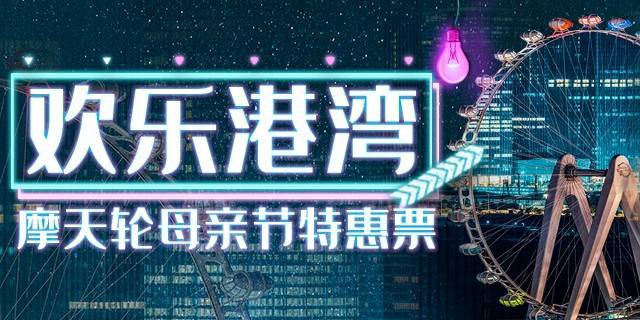 【深圳·门票】128元抢价值150元深圳欢乐港湾『摩天轮母亲节特惠票』；仅5.8日当天可用