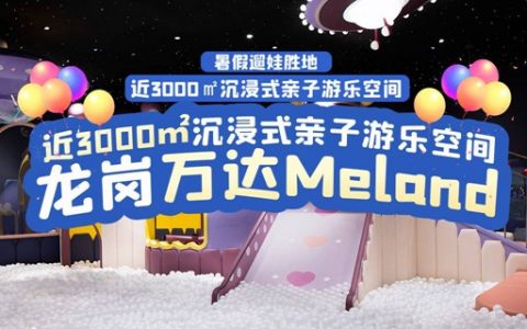 【龙岗万达广场·亲子】开业特惠！198元抢396元龙岗万达meland『1大1小2次畅玩卡』；暑假遛娃好去处！