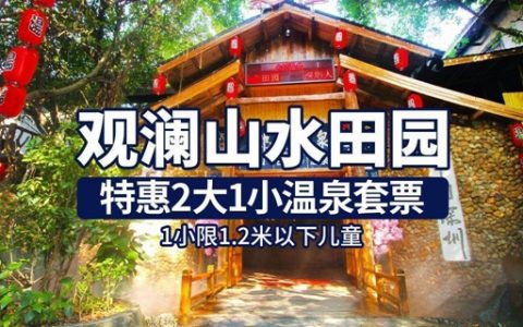 【深圳·门票】108元享价值306元深圳观澜山水田园『特惠2大1小温泉套票』（含观光入园门票）；有效期内任选一天入园