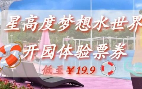 【星高度梦想水世界】试营业丨低至19.9元Get水上乐园单人体验券，做第一批晒水上朋友圈的“潮人”