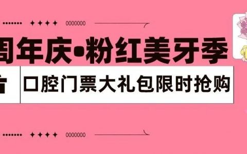 【4周年庆•粉红美牙季】门票大礼包，一次性搞定全家口腔服务！仅需128！限时抢！
