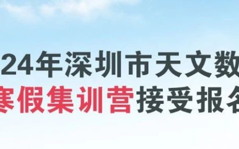 【免费报名】2024年深圳市天文数理寒假集训营来啦