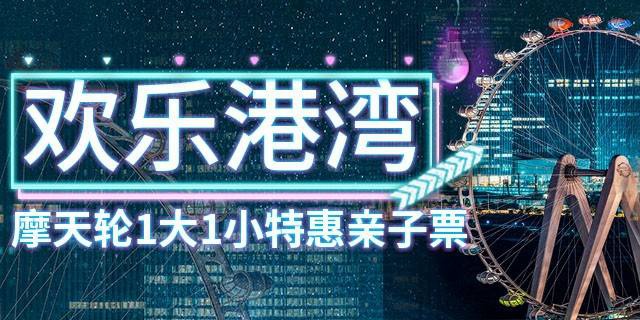 【深圳·门票】119元抢230元深圳欢乐港湾『摩天轮1大1小特惠亲子票』；体验网红摩天轮，感受新地标的高空魅力！