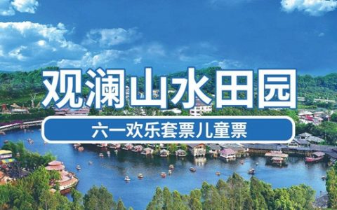 【深圳·门票】六一钜惠！6.1元抢189元·深圳观澜山水田园『六一欢乐套票儿童票』，6.1-6.30日期间任选一天入园（儿童入园需购票成人陪同）