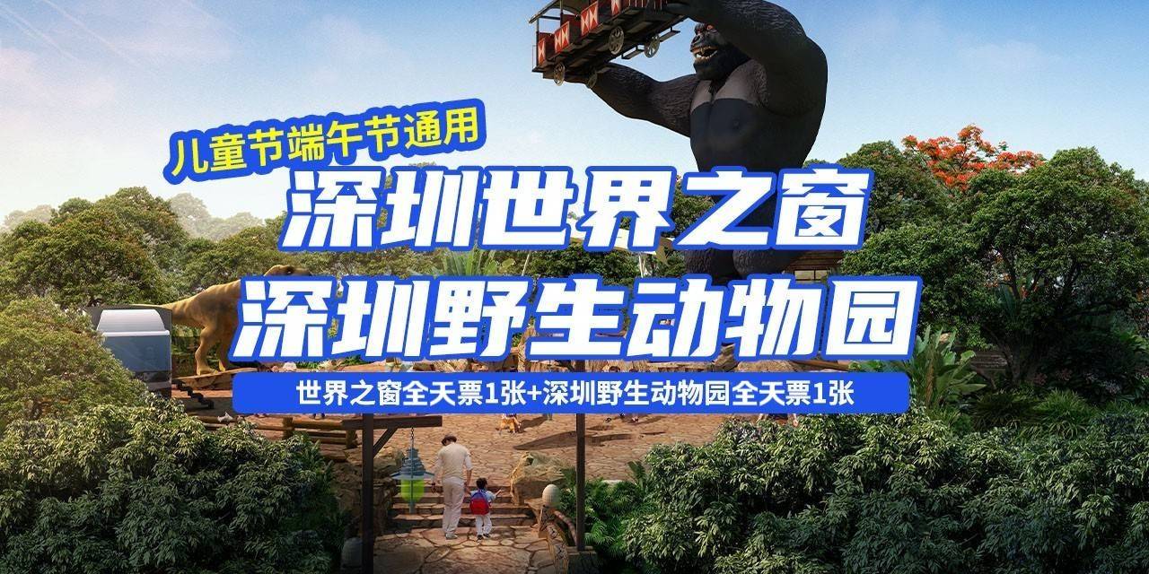 【景区联票】儿童节端午节通用！229元抢460元『深野动物园+世界之窗全天票联票』
