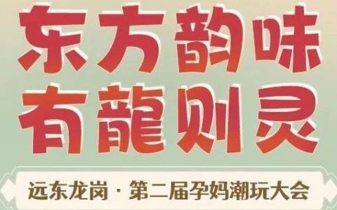 东方韵味，有龙则灵，远东龙岗第二届孕妈潮玩盛宴即将开启~