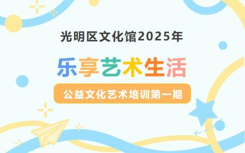 【公益培训】光明区文化馆2025“乐享艺术生活”公益文化艺术培训第一期来啦！