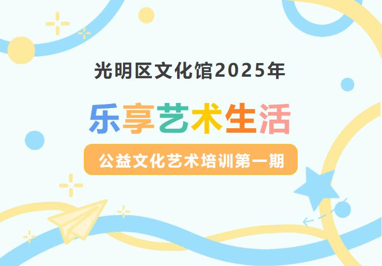 【公益培训】光明区文化馆2025“乐享艺术生活”公益文化艺术培训第一期来啦！