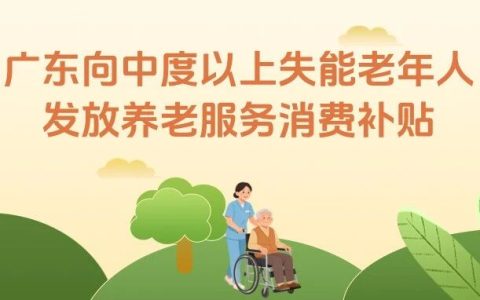 广东向中度以上失能老年人发放养老服务消费补贴  每月最高可抵扣800元